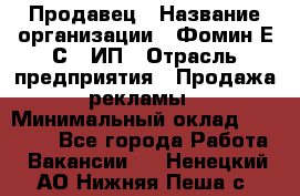 Продавец › Название организации ­ Фомин Е.С., ИП › Отрасль предприятия ­ Продажа рекламы › Минимальный оклад ­ 50 000 - Все города Работа » Вакансии   . Ненецкий АО,Нижняя Пеша с.